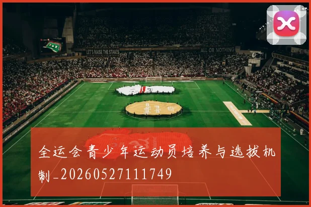 全运会青少年运动员培养与选拔机制_20260527111749
