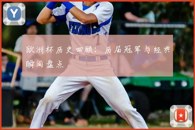 欧洲杯历史回顾:历届冠军与经典瞬间盘点