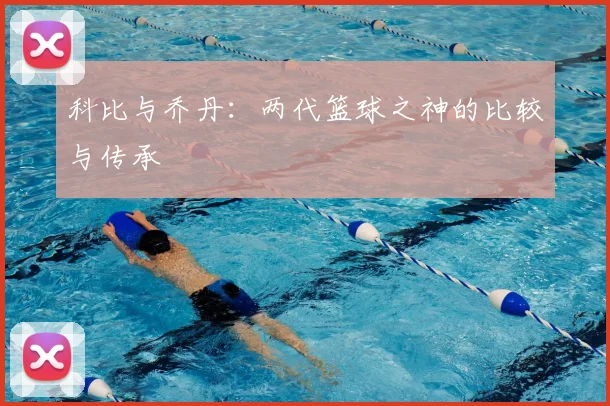 科比与乔丹:两代篮球之神的比较与传承