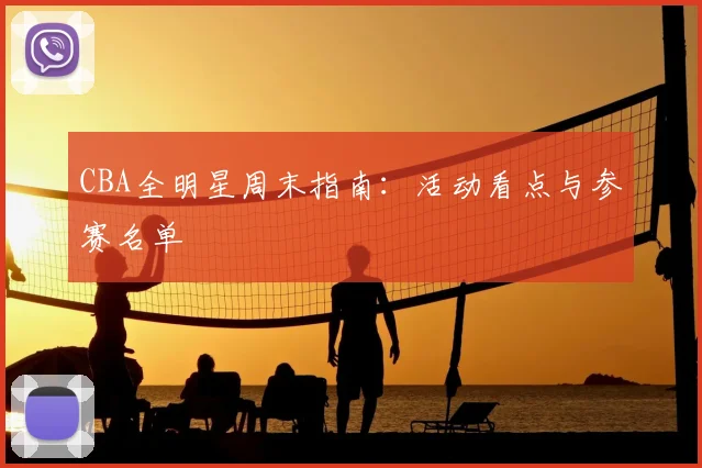 CBA全明星周末指南：活动看点与参赛名单