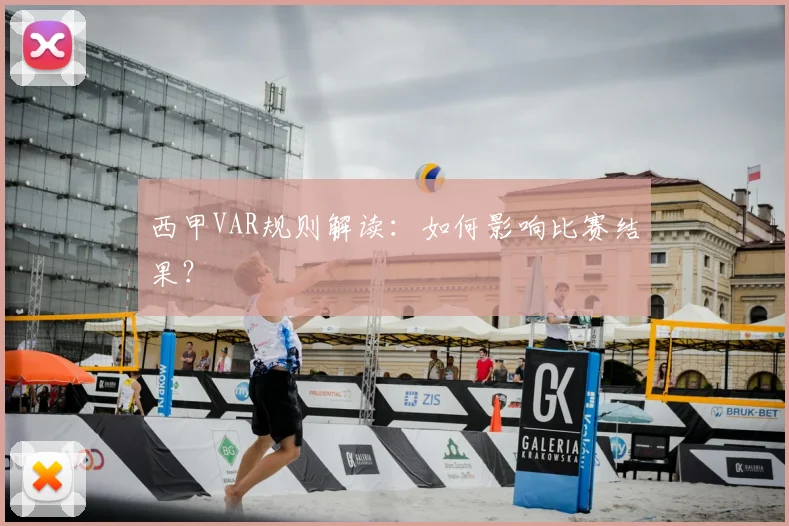 西甲VAR规则解读：如何影响比赛结果？