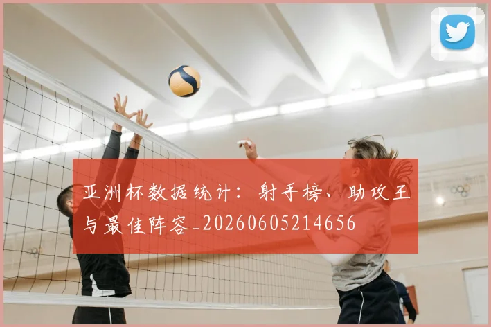 亚洲杯数据统计:射手榜、助攻王与最佳阵容_20260605214656