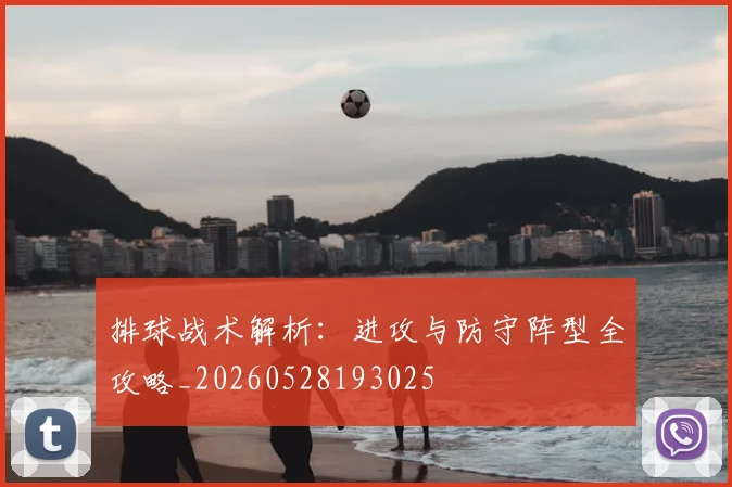排球战术解析：进攻与防守阵型全攻略_20260528193025