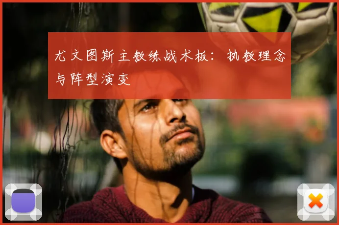 尤文图斯主教练战术板：执教理念与阵型演变