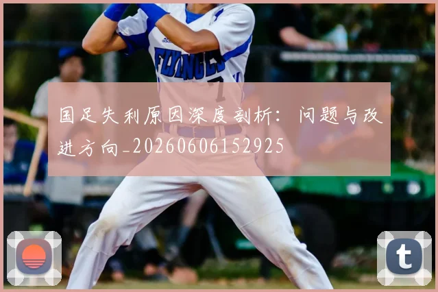 国足失利原因深度剖析：问题与改进方向_20260606152925
