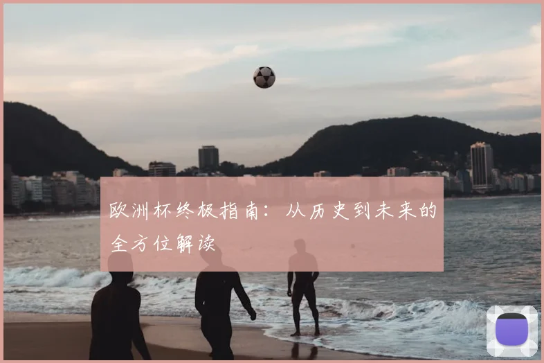 欧洲杯终极指南:从历史到未来的全方位解读