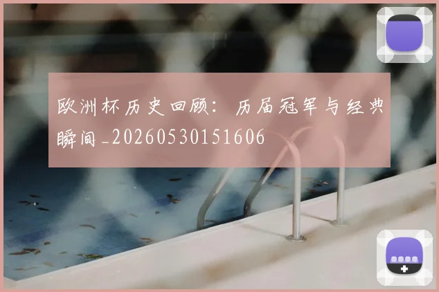 欧洲杯历史回顾：历届冠军与经典瞬间_20260530151606
