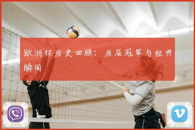 欧洲杯历史回顾：历届冠军与经典瞬间