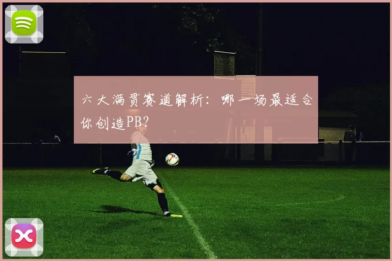 六大满贯赛道解析：哪一场最适合你创造PB？