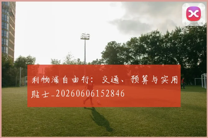 利物浦自由行:交通、预算与实用贴士_20260606152846
