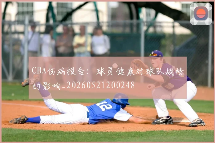 CBA伤病报告:球员健康对球队战绩的影响_20260521200248