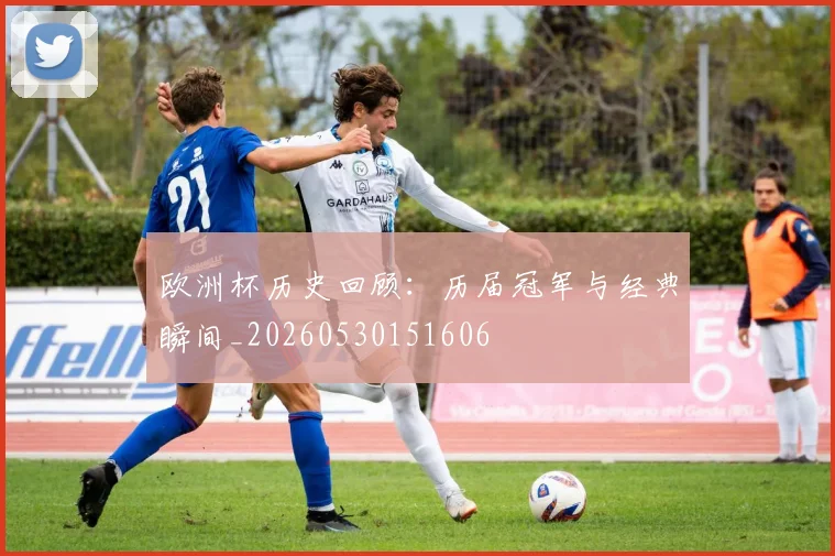 欧洲杯历史回顾:历届冠军与经典瞬间_20260530151606