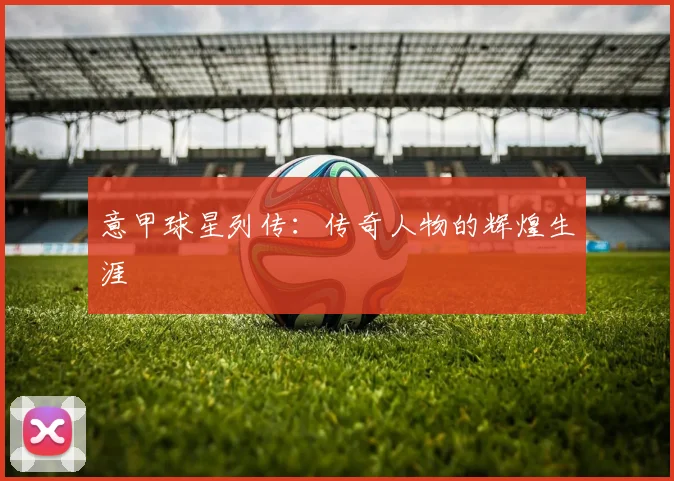 意甲球星列传：传奇人物的辉煌生涯
