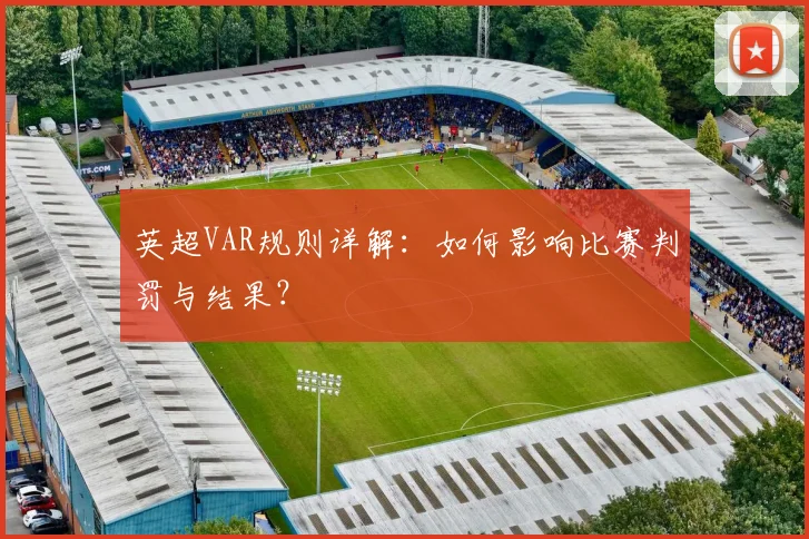 英超VAR规则详解：如何影响比赛判罚与结果？