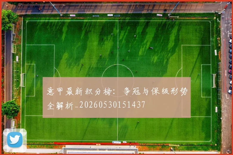 意甲最新积分榜:争冠与保级形势全解析_20260530151437