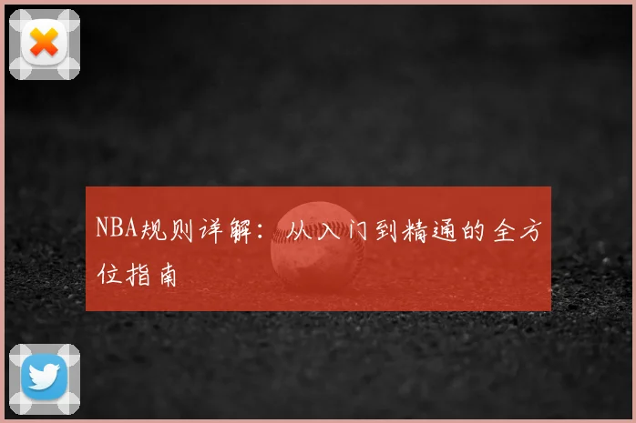 NBA规则详解:从入门到精通的全方位指南