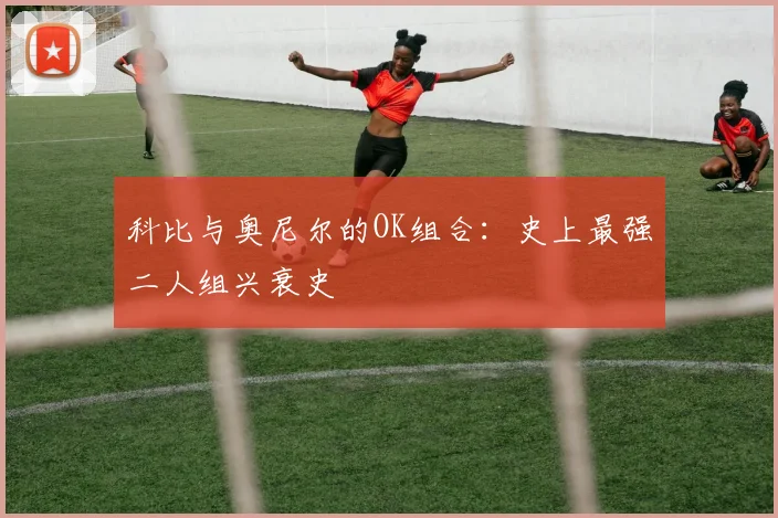 科比与奥尼尔的OK组合:史上最强二人组兴衰史