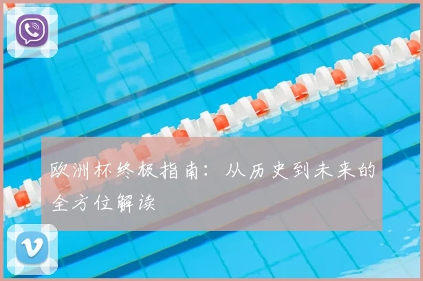 欧洲杯终极指南：从历史到未来的全方位解读