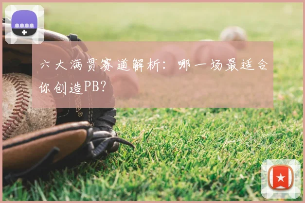 六大满贯赛道解析：哪一场最适合你创造PB？