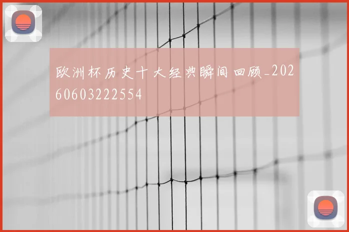 欧洲杯历史十大经典瞬间回顾_20260603222554