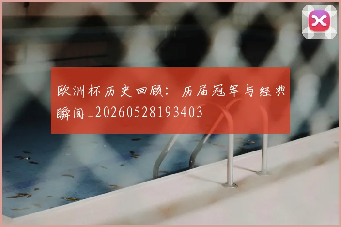 欧洲杯历史回顾：历届冠军与经典瞬间_20260528193403