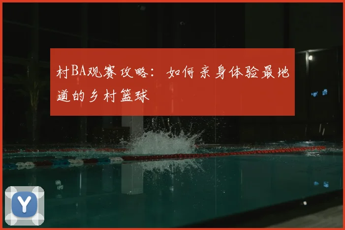 村BA观赛攻略:如何亲身体验最地道的乡村篮球