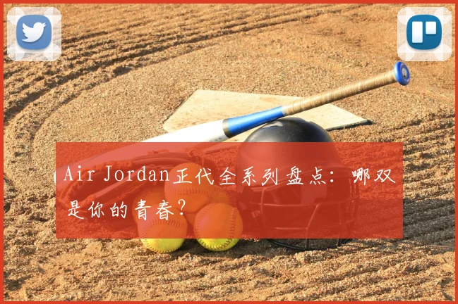 Air Jordan正代全系列盘点:哪双是你的青春?
