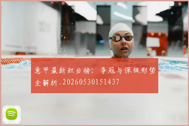 意甲最新积分榜：争冠与保级形势全解析_20260530151437