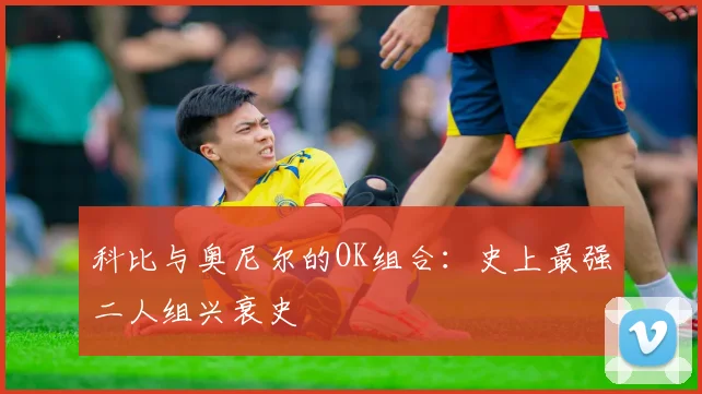 科比与奥尼尔的OK组合：史上最强二人组兴衰史