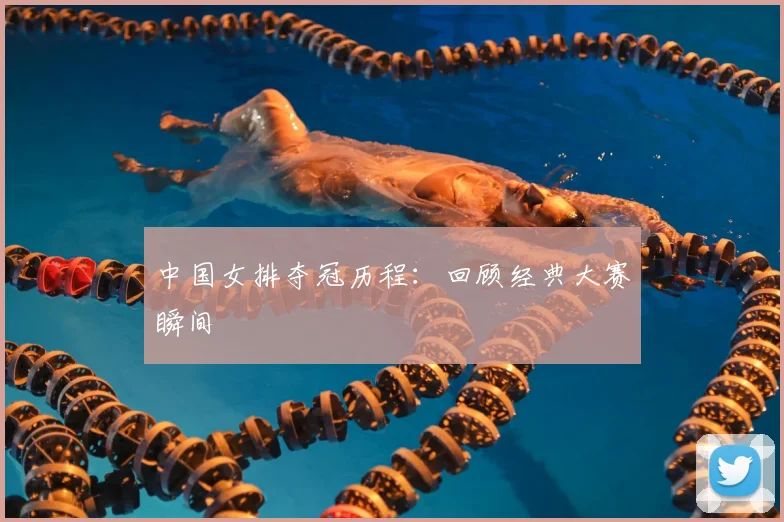中国女排夺冠历程：回顾经典大赛瞬间