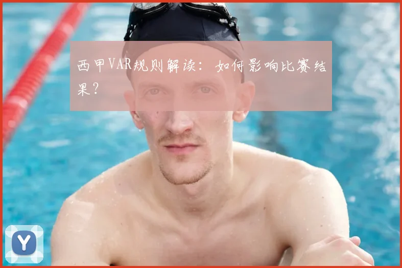 西甲VAR规则解读:如何影响比赛结果?